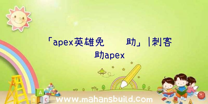 「apex英雄免费辅助」|刺客辅助apex